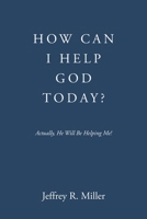 How Can I Help God Today?: Actually, He Will Be Helping Me! B0GKK49YQZ Book Cover
