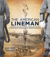 The American Lineman: Honoring the Evolution and Importance of One of the Nation's Toughest, Most Admired Professions 1937498840 Book Cover