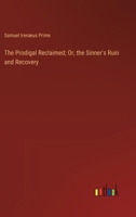 The Prodigal Reclaimed; Or, the Sinner's Ruin and Recovery 3385120144 Book Cover