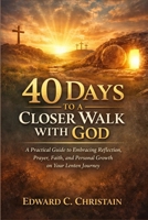 40 Days to a Closer Walk with God: A Practical Guide to Embracing Reflection, Prayer, Faith, and Personal Growth on Your Lenten Journey B0GPKCDXCR Book Cover