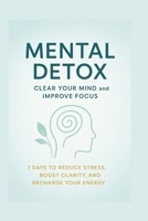 Mental Detox: Clear Your Mind & Improve Focus: Reduce Stress, Gain Clarity, Recharge Your Energy and Enhance Mental Well-being B0FV2FLKBM Book Cover