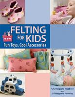 Felting for Kids: Fun Toys, Cool Accessories 1564779335 Book Cover