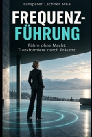 FREQUENZ-FÜHRUNG: Führe ohne Macht. Transformiere durch Präsenz. (Future Leadership Series – Führung neu denken: KI, Bewusstsein und Entscheidungskraft) (German Edition) B0G6ZBN7XX Book Cover