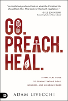 Go. Preach. Heal.: A Practical Guide to Demonstrating Signs, Wonders, and Kingdom Power 0768445426 Book Cover