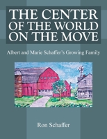 THE CENTER OF THE WORLD ON THE MOVE: Albert and Marie Schaffer's Growing Family 1420806483 Book Cover