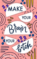 Make Your Brain Your B*tch: Mental Toughness Secrets To Rewire Your Mindset To Be Resilient And Relentless, Have Self Confidence In Everything You Do, And Become The Badass You Truly Are 1081851597 Book Cover