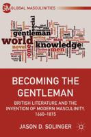 Becoming the Gentleman: British Literature and the Invention of Modern Masculinity, 1660-1815 0230391834 Book Cover