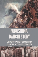 Fukushima Daiichi Story: Understand Fukushima Daiichi With Obstacles: Story Of Fukushima Daiichi B099TNLPQ5 Book Cover