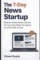 The 7-Day News Startup: Build an Online News Channel for Less Than What You Spend on a Full Tank of Fuel B0GNT5DC3S Book Cover