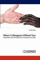When Colleagues Offend You: Antecedents and Consequences of Forgiveness at Work 3844327665 Book Cover