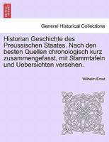 Historian Geschichte des Preussischen Staates. Nach den besten Quellen chronologisch kurz zusammengefasst, mit Stammtafeln und Uebersichten versehen. 1241462615 Book Cover