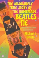 The Absolutely True Story of the Homemade Beatles Tie: and other short stories (and one poem) 1682357821 Book Cover