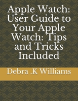 Apple Watch: User Guide to Your Apple Watch: Tips and Tricks Included B088B6WM7R Book Cover