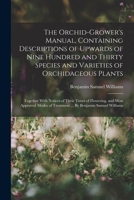 The Orchid-grower's Manual, Containing Descriptions of Upwards of Nine Hundred and Thirty Species and Varieties of Orchidaceous Plants; Together With ... of Treatment ... By Benjamin Samuel Williams B0BM4XZ3CY Book Cover