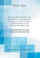 Extracts from the Votes and Proceedings of the American Continental Congress, Held at Philadelphia, on the Fifth of September, 1774: Containing, the Bill of Rights, a List of Grievances, Occasional Re 065631477X Book Cover