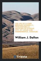 The Life of Father Bernard Donnelly; With Historical Sketches of Kansas City, St. Louis and Independence, Missouri 0649083296 Book Cover