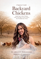 Backyard Chickens: Simple Steps to Raise Chickens, Collect Fresh Eggs & Create a Slower, More Beautiful Life At Home B0H7668M5K Book Cover