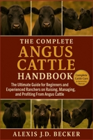 THE COMPLETE ANGUS CATTLE HANDBOOK: The Ultimate Guide for Beginners and Experienced Ranchers on Raising, Managing, and Profiting From Angus Cattle B0G5JQ67YG Book Cover