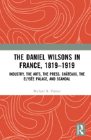 The Daniel Wilsons in France, 1819-1919: Industry, the Arts, the Press, Ch�teaux, the Elys�e Palace, and Scandal 0367460807 Book Cover