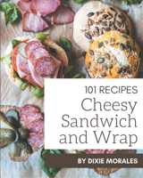 101 Cheesy Sandwich and Wrap Recipes: The Cheesy Sandwich and Wrap Cookbook for All Things Sweet and Wonderful! B08PJQ3D5Y Book Cover