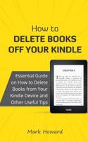 How to Delete Books off Your Kindle: Essential Guide on How to Delete Books from Your Kindle Device and Other Useful Tips 1726428915 Book Cover