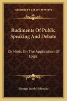 Rudiments of Public Speaking and Debate; Or, Hints On the Application of Logic 1019140216 Book Cover