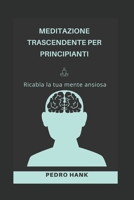 MEDITAZIONE TRASCENDENTE PER PRINCIPIANTI: ricabla la tua mente ansiosa B0BBJMBFTH Book Cover