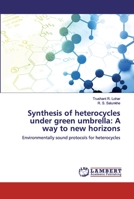Synthesis of heterocycles under green umbrella: A way to new horizons: Environmentally sound protocols for heterocycles 613987579X Book Cover