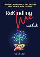 Rekindling Me Workbook: The No-BS Way to Ditch Your Baggage & Get Back to a Life You Love 0987633724 Book Cover