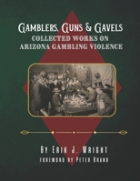 Gamblers, Guns, & Gavels: Collected Works on Arizona Gambling Violence 1533216274 Book Cover