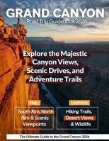 GRAND CANYON 2026: New Edition – Explore the South and North Rim Drives with Detailed Itineraries, Hiking Adventure, Breathtaking Views, and Hidden Trails Beyond the Edge B0FYVBRHYV Book Cover