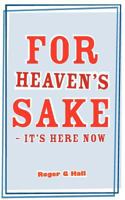 For Heaven's Sake - It's Here Now 184748736X Book Cover