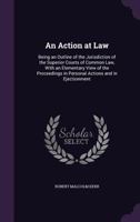 An Action at Law: Being an Outline of the Jurisdiction of the Superior Courts of Common Law, with an Elementary View of the Proceedings in Personal Actions and in Ejectionment 1358642532 Book Cover