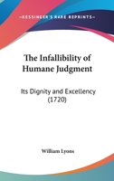 The Infallibility Of Humane Judgment: Its Dignity And Excellency 1120036380 Book Cover