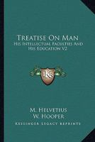 A Treatise On Man: His Intellectual Faculties & His Education, Volume 2 1378228820 Book Cover