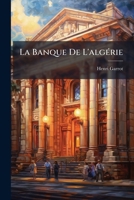 Cahiers Alga(c)Riens. La Banque de L'Alga(c)Rie, Ses Origines, Ses Modes D'Opa(c)Rer Et Ses Ra(c)Sultats: En Alga(c)Rie. (Mars 1892.) 1277199310 Book Cover