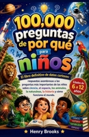 100000 preguntas de por qué para niños: El libro definitivo de datos curiosos: respuestas asombrosas a las preguntas más importantes de los niños ... y cómo funciona el mundo (Spanish Edition) B0H6MS6WDK Book Cover