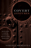 Covert Gestures: Crypto-Islamic Literature as Cultural Practice in Early Modern Spain 0816644764 Book Cover