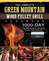 The Complete Green Mountain Wood Pellet Grill Cookbook: 1000-Day Easy BBQ Recipe for Your Green Mountain Wood Pellet Grill 1803202106 Book Cover