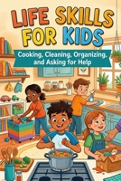 Life Skills for Kids: Cooking, Cleaning, Organizing, and Asking for Help B0GX8MNDRJ Book Cover