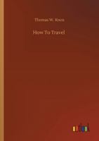 How to Travel: Hints, Advice, and Suggestions to Travelers by Land and Sea All Over the Globe 3337209491 Book Cover