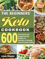 The Beginners' Keto Cookbook: 600 Time-Saved and Budget-Friendly Recipes for Everyone to Manage Their Everyday Dishes 1649849141 Book Cover