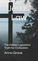 Jesus Law: The Hidden Legislative Truth for Civilization 153275504X Book Cover