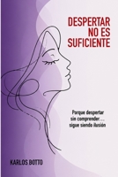 DESPERTAR NO ES SUFICIENTE: Porque despertar sin comprender... sigue siendo una ilusión. (Spanish Edition) 6120324550 Book Cover