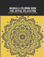 Mandala Coloring Book for Joyful Relaxation: Thought Provoking Designs to Ignite Your Inspiration B0C2RM91DS Book Cover