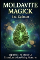 Moldavite Magick: Tap Into The Stone Of Transformation Using Mantras (Crystal Mantra Magick Book 1) 1516950232 Book Cover
