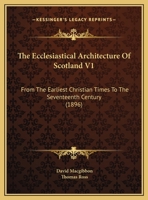 The Ecclesiastical Architecture Of Scotland V1: From The Earliest Christian Times To The Seventeenth Century 1437332536 Book Cover