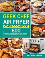 Geek Chef Air Fryer Oven Cookbook: 600 Delicious and Affordable Air Fryer Recipes for Your Geek Chef Air Fryer Toaster Oven 1637330693 Book Cover