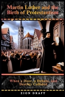 Martin Luther and the Birth of Protestantism: When a Door, a Debate, and Destiny Collided B0GPN2R4MM Book Cover
