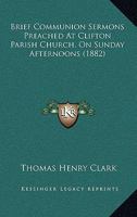 Brief Communion Sermons Preached at Clifton Parish Church, on Sunday Afternoons 116459138X Book Cover